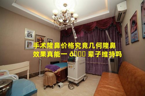 手术隆鼻价格究竟几何隆鼻效果真能一 🐋 辈子维持吗